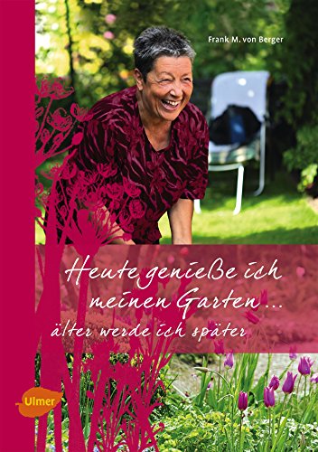 Heute genieße ich meinen Garten: Älter werde ich später von Verlag Eugen Ulmer